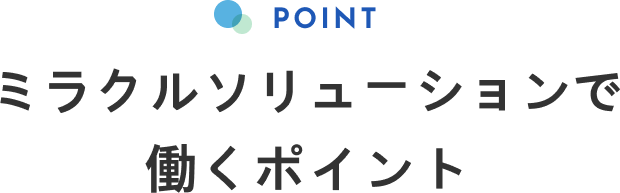 POINT ミラクルソリューションで 働くポイント